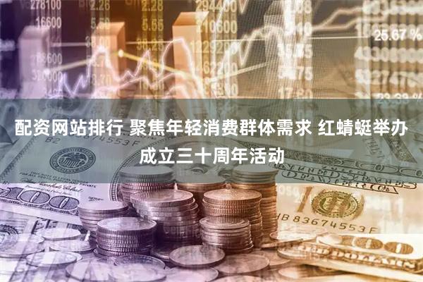 配资网站排行 聚焦年轻消费群体需求 红蜻蜓举办成立三十周年活动
