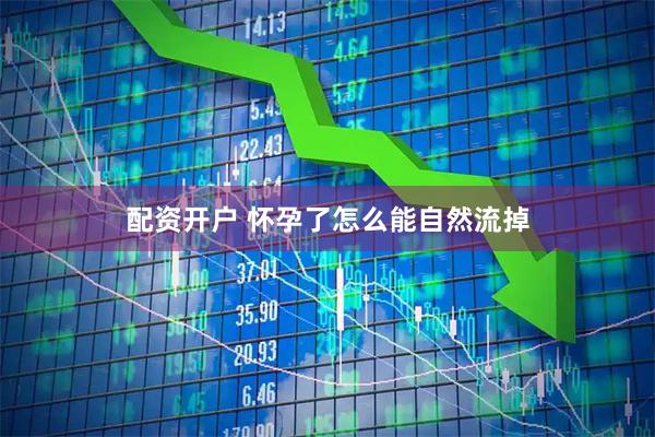 配资开户 怀孕了怎么能自然流掉