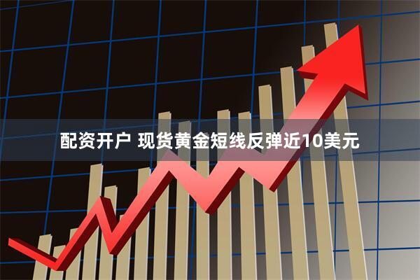 配资开户 现货黄金短线反弹近10美元