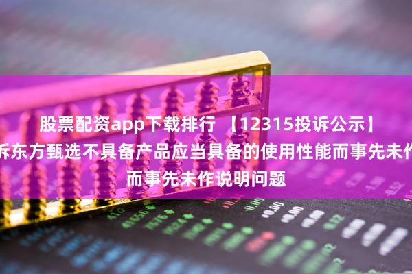 股票配资app下载排行 【12315投诉公示】消费者投诉东方甄选不具备产品应当具备的使用性能而事先未作说明问题