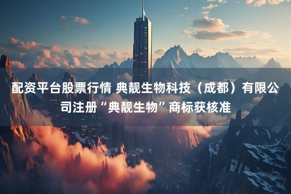 配资平台股票行情 典靓生物科技（成都）有限公司注册“典靓生物”商标获核准