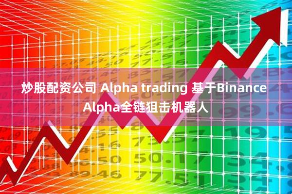 炒股配资公司 Alpha trading 基于Binance Alpha全链狙击机器人