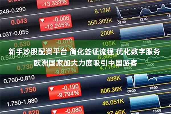 新手炒股配资平台 简化签证流程 优化数字服务 欧洲国家加大力度吸引中国游客