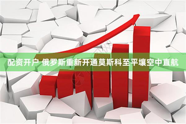 配资开户 俄罗斯重新开通莫斯科至平壤空中直航