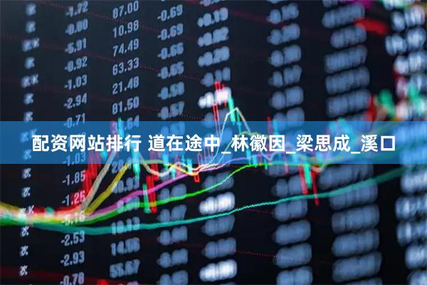 配资网站排行 道在途中_林徽因_梁思成_溪口