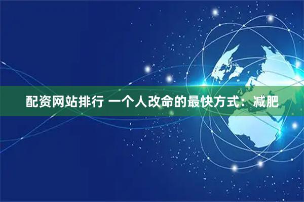 配资网站排行 一个人改命的最快方式：减肥