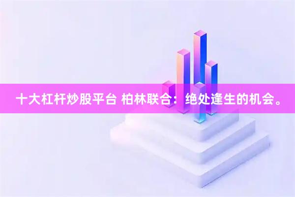 十大杠杆炒股平台 柏林联合：绝处逢生的机会。