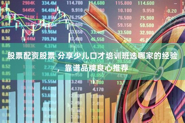 股票配资股票 分享少儿口才培训班选哪家的经验，靠谱品牌良心推荐