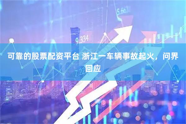 可靠的股票配资平台 浙江一车辆事故起火，问界回应