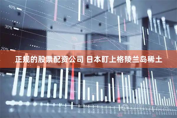正规的股票配资公司 日本盯上格陵兰岛稀土