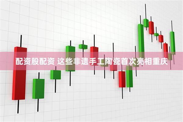 配资股配资 这些非遗手工陶瓷首次亮相重庆