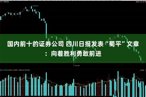 国内前十的证券公司 四川日报发表“蜀平”文章：向着胜利勇敢前进