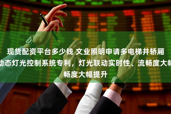 现货配资平台多少钱 文业照明申请多电梯井轿厢联动动态灯光控制系统专利，灯光联动实时性、流畅度大幅提升