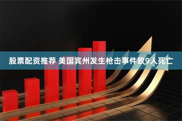股票配资推荐 美国宾州发生枪击事件致9人死亡