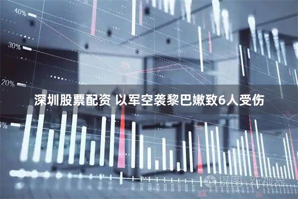 深圳股票配资 以军空袭黎巴嫩致6人受伤